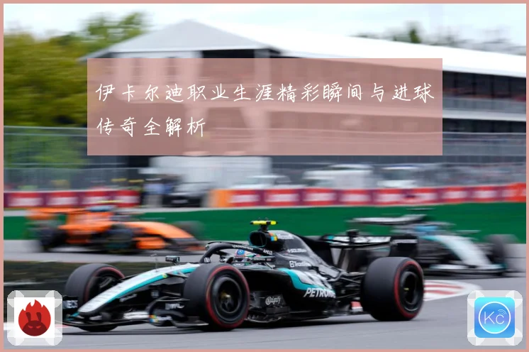 伊卡尔迪职业生涯精彩瞬间与进球传奇全解析