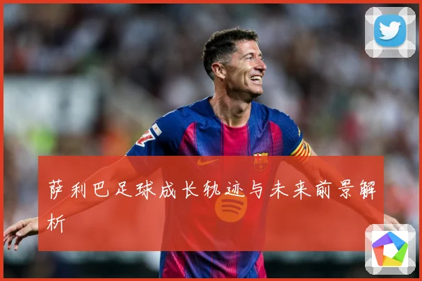 萨利巴足球成长轨迹与未来前景解析