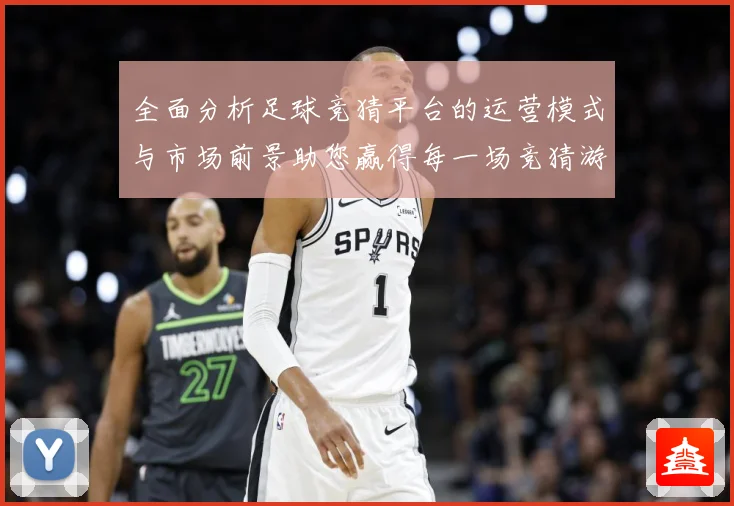 全面分析足球竞猜平台的运营模式与市场前景助您赢得每一场竞猜游数据研判