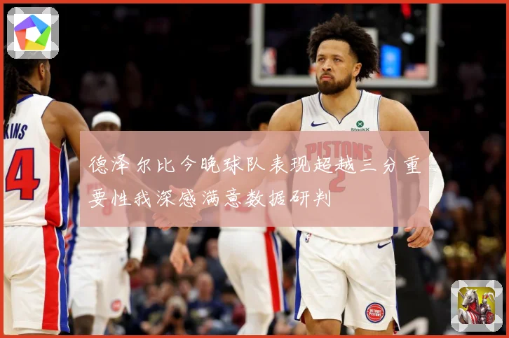 德泽尔比今晚球队表现超越三分重要性我深感满意数据研判