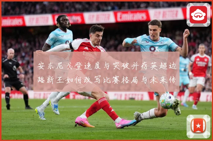 安东尼戈登速度与突破并存英超边路新王如何改写比赛格局与未来传奇