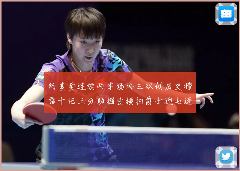 约基奇连续两季场均三双创历史穆雷十记三分助掘金横扫爵士迎七连赛场复盘