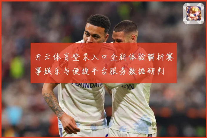 开云体育登录入口全新体验解析赛事娱乐与便捷平台服务数据研判