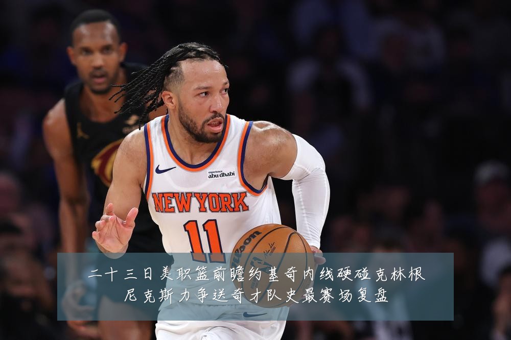 二十三日美职篮前瞻约基奇内线硬碰克林根尼克斯力争送奇才队史最赛场复盘