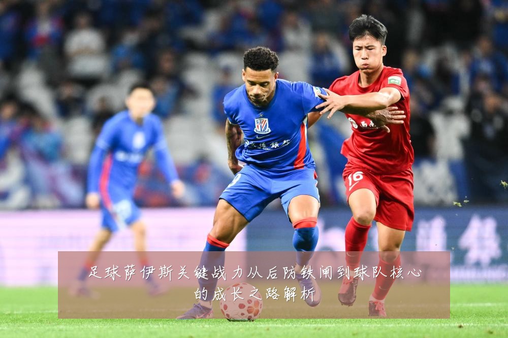 足球萨伊斯关键战力从后防铁闸到球队核心的成长之路解析