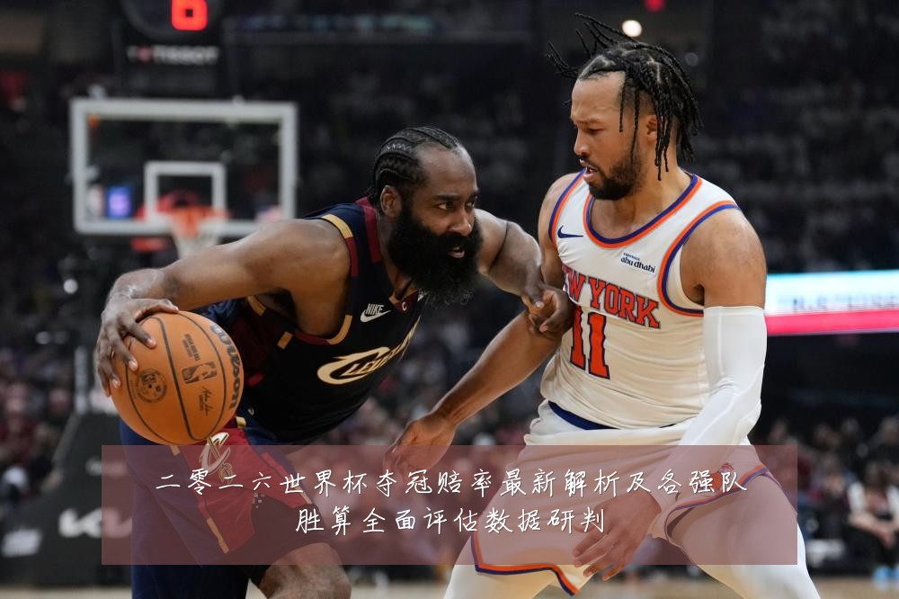 二零二六世界杯夺冠赔率最新解析及各强队胜算全面评估数据研判