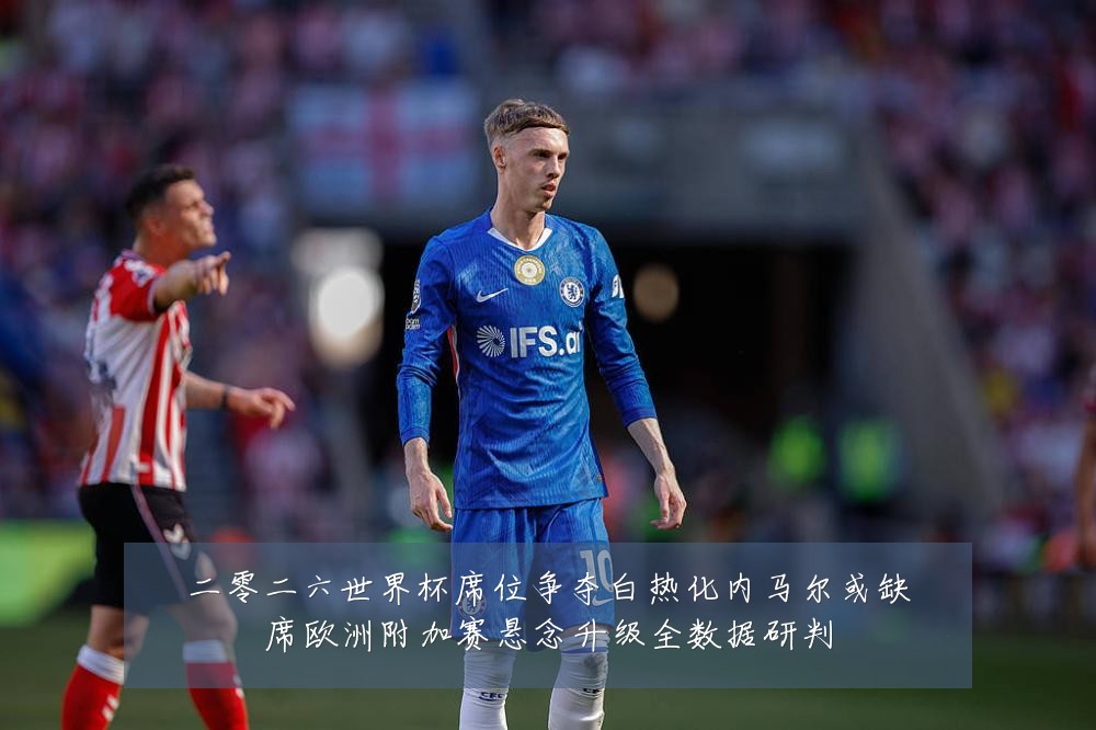 二零二六世界杯席位争夺白热化内马尔或缺席欧洲附加赛悬念升级全数据研判