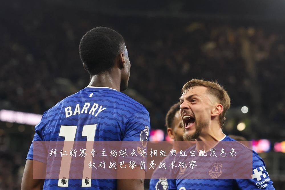 拜仁新赛季主场球衣亮相经典红白配黑色条纹对战巴黎首秀战术观察